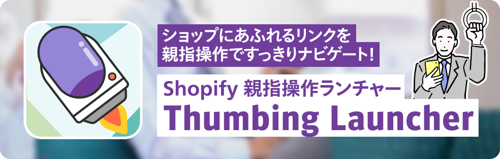 ショップにあふれるリンクを親指操作ですっきりナビゲート！Shopify 親指操作ランチャーThumbing Launcher